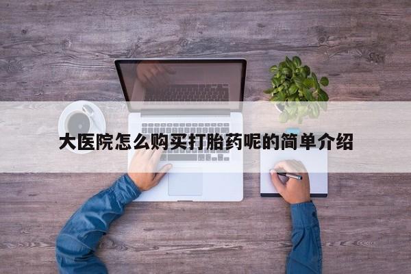 莱芜私人诊所卖打胎药吗大医院怎么购买打胎药呢的简单介绍