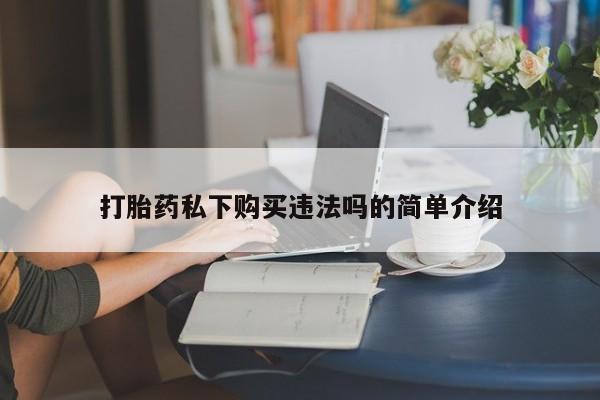 莱芜私人诊所卖打胎药吗打胎药私下购买违法吗的简单介绍