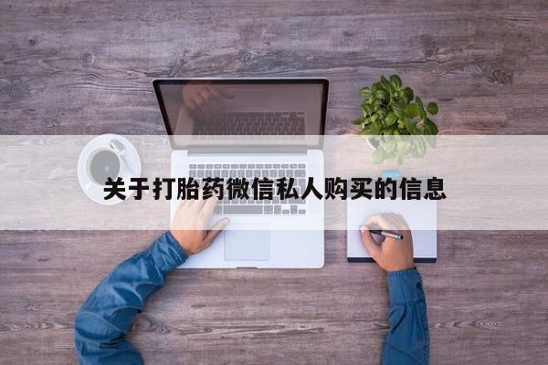 莱芜私人诊所卖打胎药吗关于打胎药微信私人购买的信息