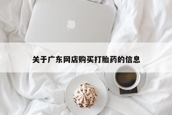 莱芜私人诊所卖打胎药吗关于广东网店购买打胎药的信息