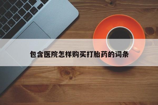 莱芜私人诊所卖打胎药吗包含医院怎样购买打胎药的词条