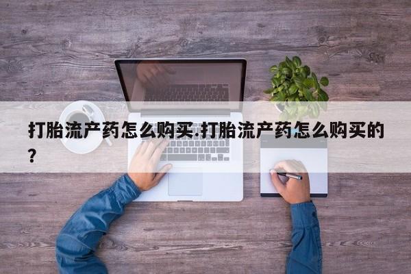 莱芜私人诊所卖打胎药吗打胎流产药怎么购买.打胎流产药怎么购买的？