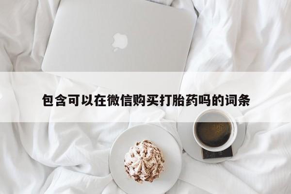 莱芜私人诊所卖打胎药吗包含可以在微信购买打胎药吗的词条