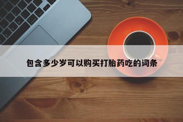 莱芜私人诊所卖打胎药吗包含多少岁可以购买打胎药吃的词条